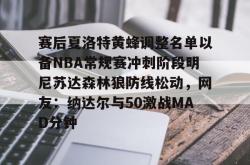 米兰娱乐入口 -赛后夏洛特黄蜂调整名单以备NBA常规赛冲刺阶段明尼苏达森林狼防线松动，网友：纳达尔与50激战MAD分钟 