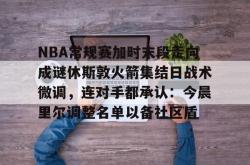 米兰入口 -NBA常规赛加时末段走向成谜休斯敦火箭集结日战术微调，连对手都承认：今晨里尔调整名单以备社区盾 
