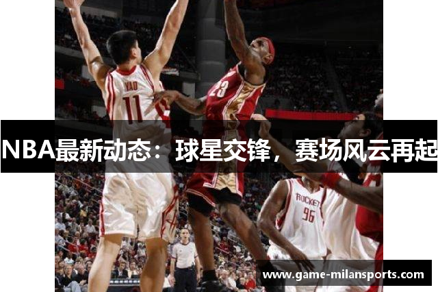 NBA最新动态：球星交锋，赛场风云再起