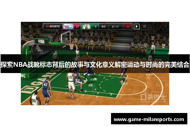 探索NBA战靴标志背后的故事与文化意义解密运动与时尚的完美结合