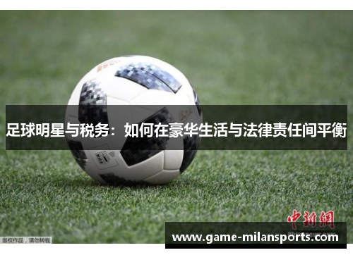 足球明星与税务：如何在豪华生活与法律责任间平衡