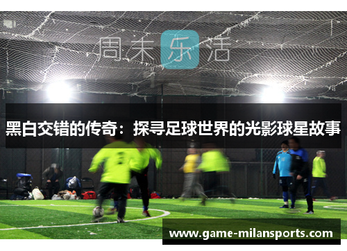 黑白交错的传奇：探寻足球世界的光影球星故事