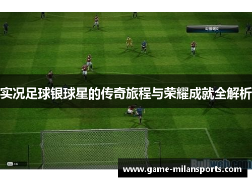 实况足球银球星的传奇旅程与荣耀成就全解析