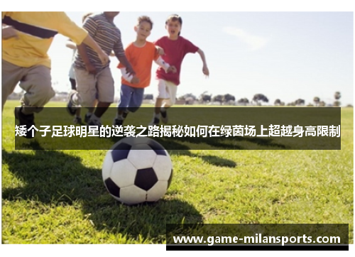 矮个子足球明星的逆袭之路揭秘如何在绿茵场上超越身高限制