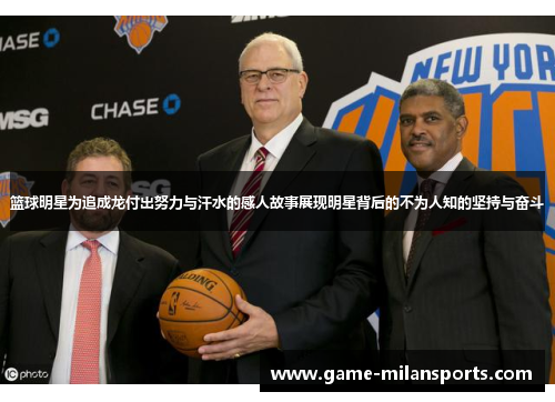 篮球明星为追成龙付出努力与汗水的感人故事展现明星背后的不为人知的坚持与奋斗