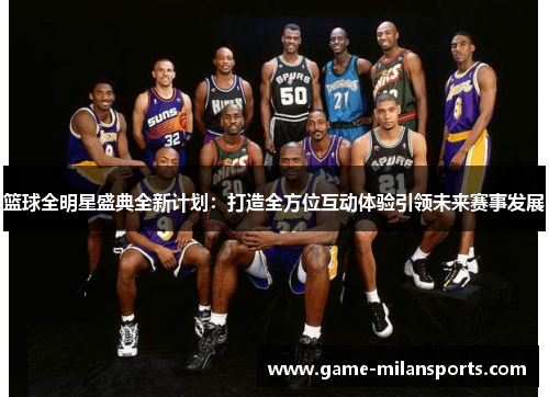 篮球全明星盛典全新计划：打造全方位互动体验引领未来赛事发展