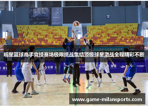 明星篮球高手竞技赛场极限挑战集结顶级球星激战全程精彩不断