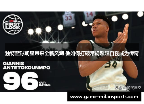 独特篮球明星带来全新风潮 他如何打破常规超越自我成为传奇
