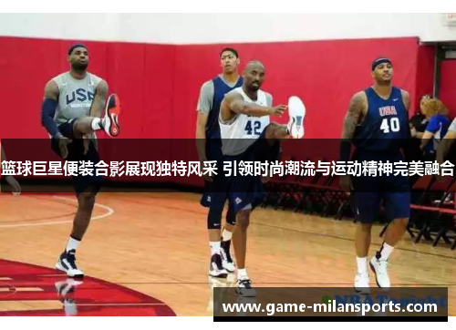 篮球巨星便装合影展现独特风采 引领时尚潮流与运动精神完美融合