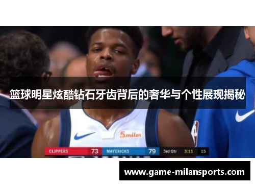 篮球明星炫酷钻石牙齿背后的奢华与个性展现揭秘