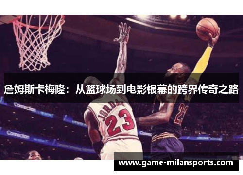 詹姆斯卡梅隆：从篮球场到电影银幕的跨界传奇之路