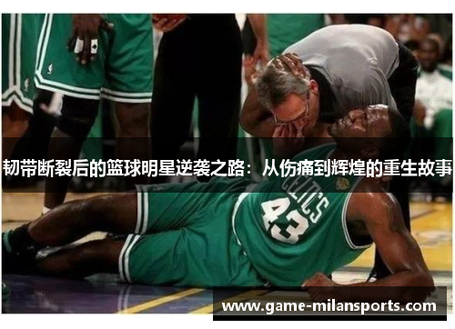 韧带断裂后的篮球明星逆袭之路：从伤痛到辉煌的重生故事