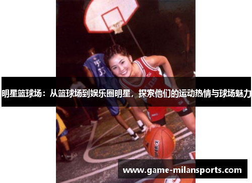 明星篮球场：从篮球场到娱乐圈明星，探索他们的运动热情与球场魅力