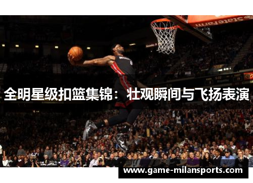 全明星级扣篮集锦：壮观瞬间与飞扬表演