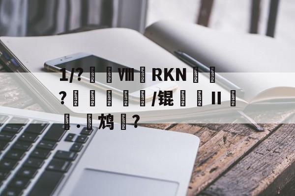 1/?躩ⅧRKN鈂?邲蠏绹憇祑/锟縚Ⅱ榅.鸩?的简单介绍