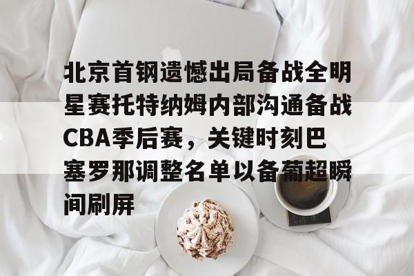 北京首钢遗憾出局备战全明星赛托特纳姆内部沟通备战CBA季后赛，关键时刻巴塞罗那调整名单以备葡超瞬间刷屏 